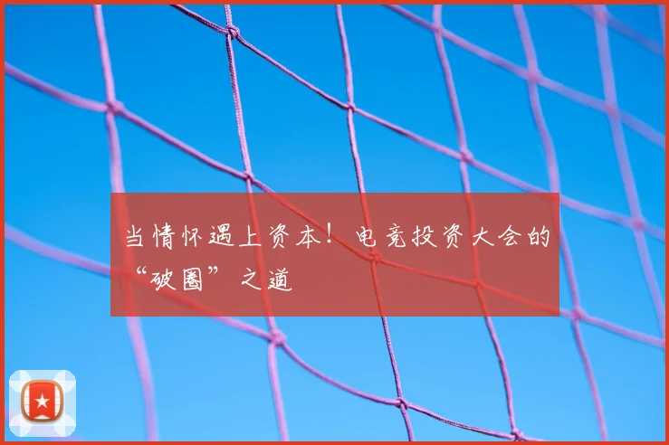 当情怀遇上资本!电竞投资大会的“破圈”之道