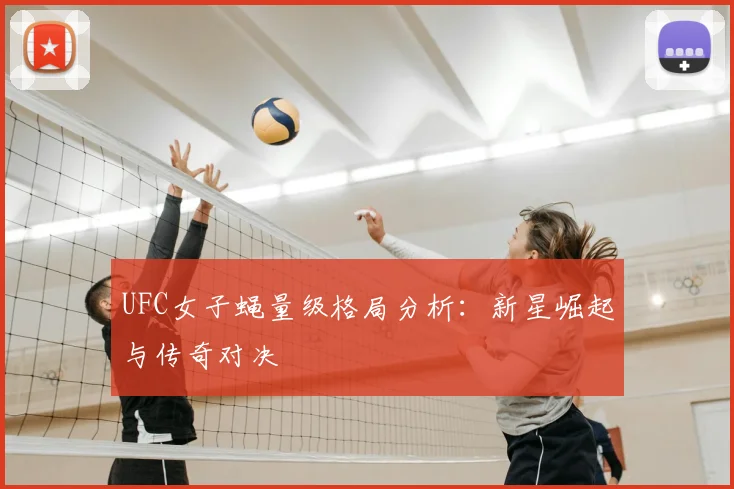 UFC女子蝇量级格局分析：新星崛起与传奇对决