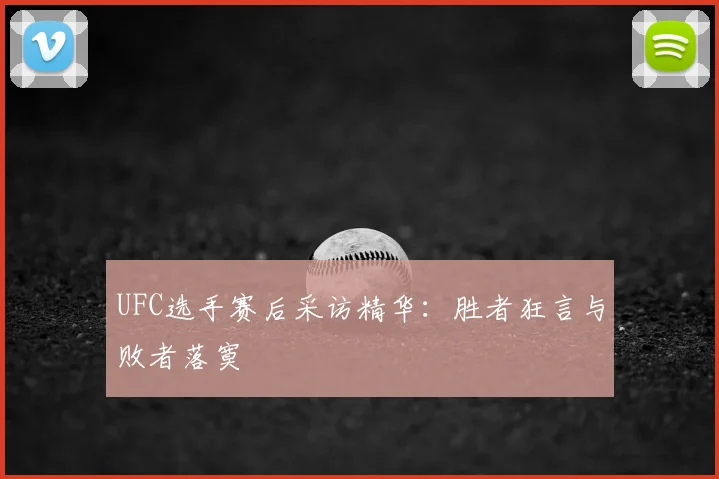 UFC选手赛后采访精华：胜者狂言与败者落寞