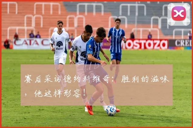 赛后采访德约科维奇：胜利的滋味，他这样形容！