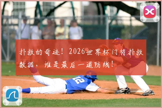 扑救的奇迹!2026世界杯门将扑救数据,谁是最后一道防线!
