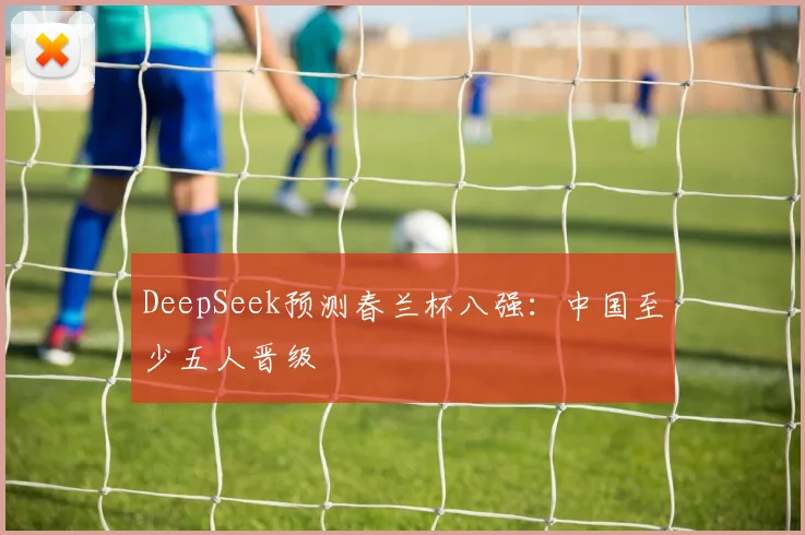 DeepSeek预测春兰杯八强:中国至少五人晋级