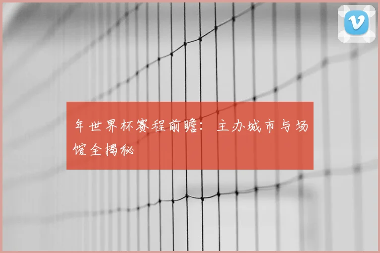 年世界杯赛程前瞻：主办城市与场馆全揭秘