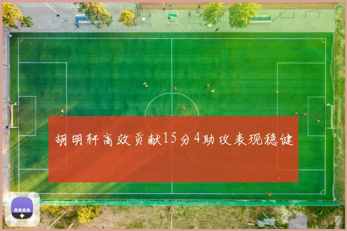 胡明轩高效贡献15分4助攻表现稳健