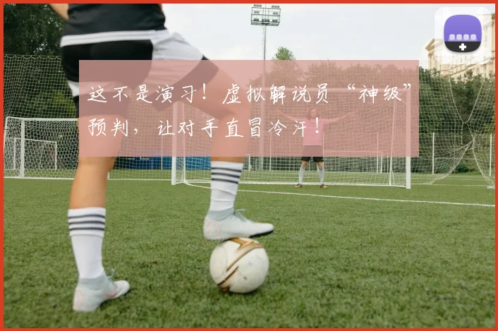 这不是演习!虚拟解说员“神级”预判,让对手直冒冷汗!