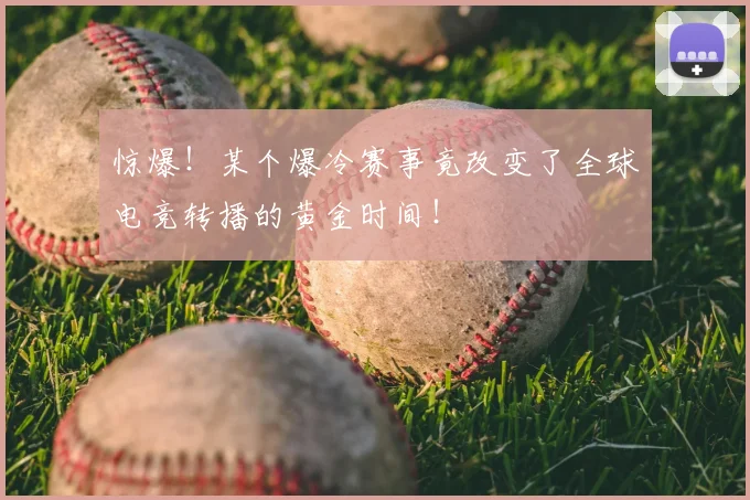 惊爆！某个爆冷赛事竟改变了全球电竞转播的黄金时间！