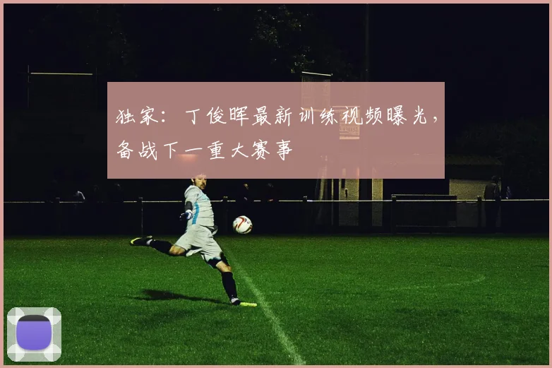 独家：丁俊晖最新训练视频曝光，备战下一重大赛事