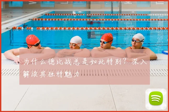 为什么德比战总是如此特别？深入解读其独特魅力