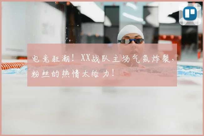 电竞狂潮！XX战队主场气氛炸裂，粉丝的热情太给力！
