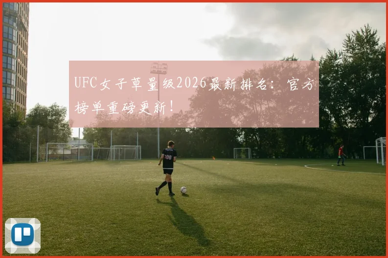 UFC女子草量级2026最新排名：官方榜单重磅更新！