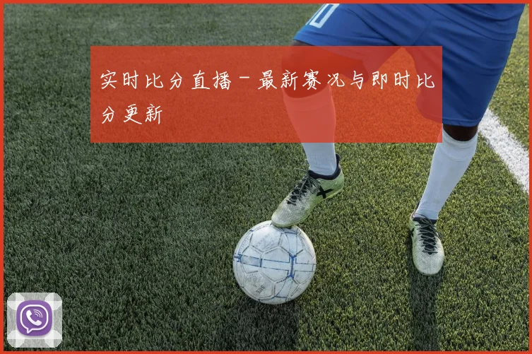 实时比分直播 - 最新赛况与即时比分更新
