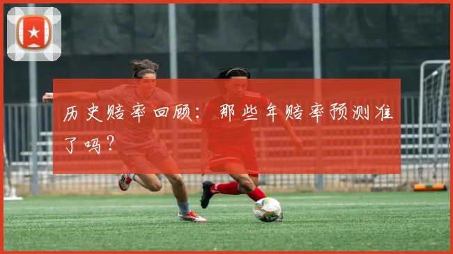 历史赔率回顾：那些年赔率预测准了吗？