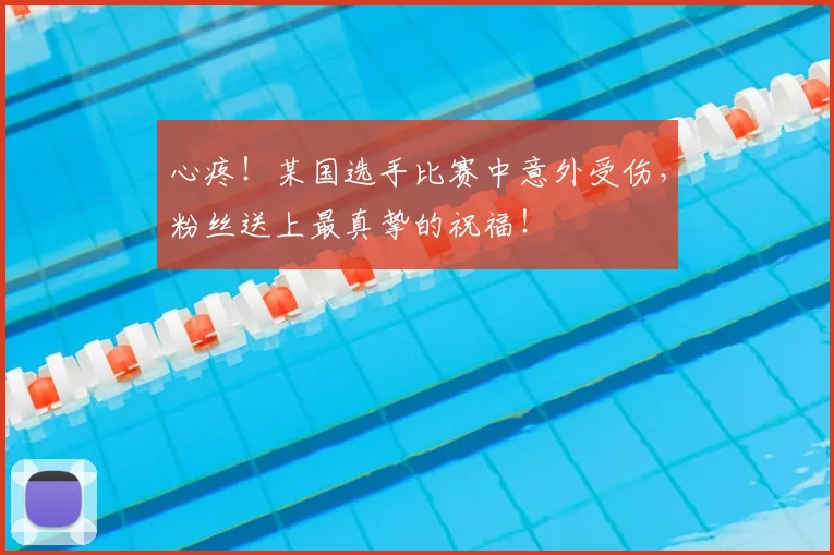 心疼!某国选手比赛中意外受伤,粉丝送上最真挚的祝福!