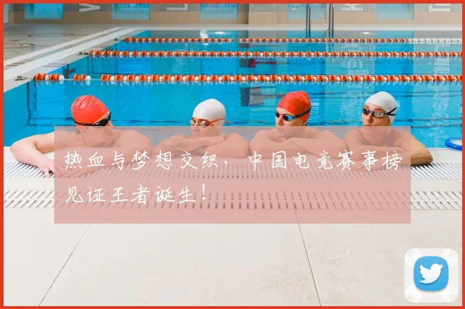 热血与梦想交织，中国电竞赛事榜见证王者诞生！