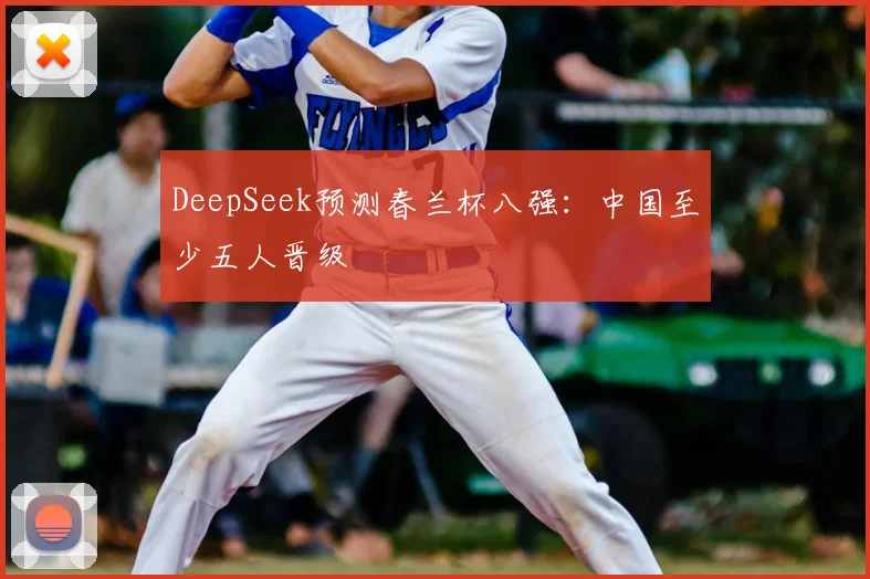 DeepSeek预测春兰杯八强：中国至少五人晋级