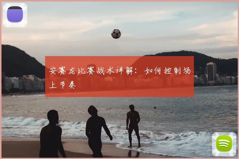 安赛龙比赛战术详解：如何控制场上节奏