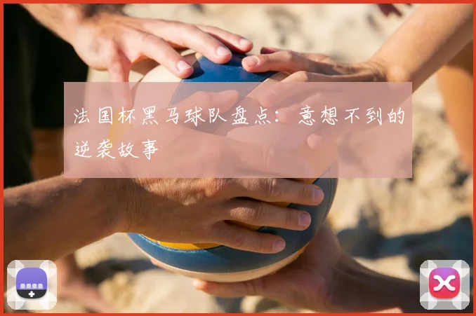 法国杯黑马球队盘点：意想不到的逆袭故事