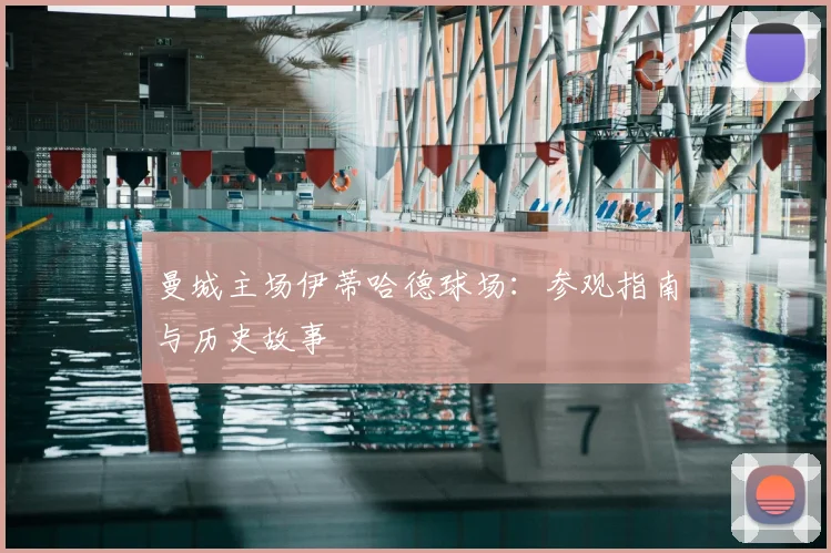 曼城主场伊蒂哈德球场：参观指南与历史故事