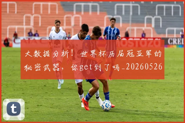 大数据分析！世界杯历届冠亚军的秘密武器，你get到了吗_20260526073527