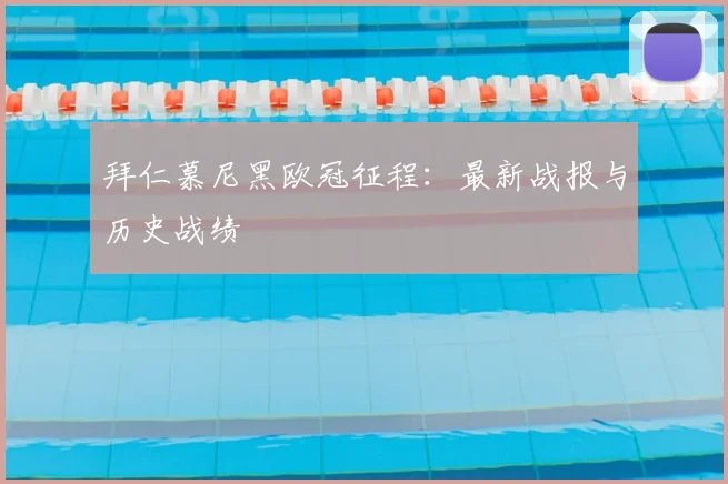 拜仁慕尼黑欧冠征程：最新战报与历史战绩