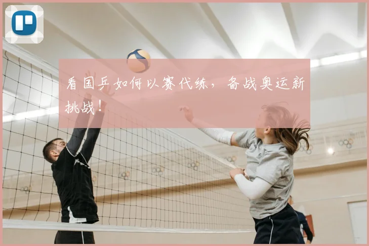 看国乒如何以赛代练，备战奥运新挑战！