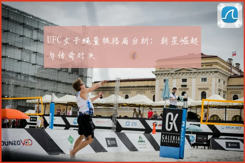 UFC女子蝇量级格局分析：新星崛起与传奇对决