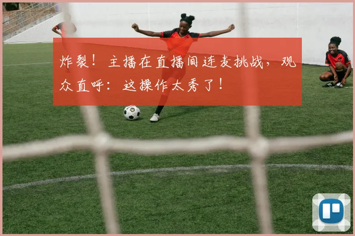 炸裂!主播在直播间连麦挑战,观众直呼:这操作太秀了!