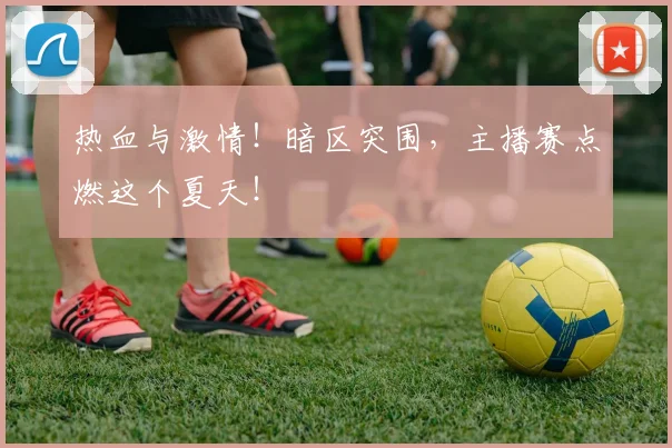 热血与激情！暗区突围，主播赛点燃这个夏天！