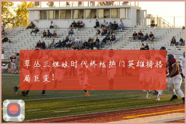 草丛三姐妹时代终结热门英雄榜格局巨变！