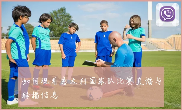 如何观看意大利国家队比赛直播与转播信息