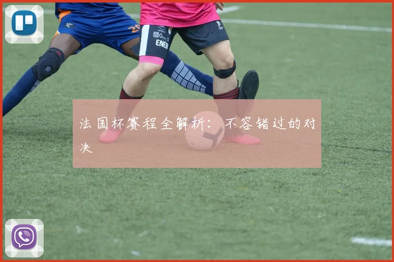 法国杯赛程全解析：不容错过的对决