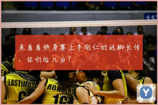 来看看热身赛上李刚仁的这脚长传，你们给几分？