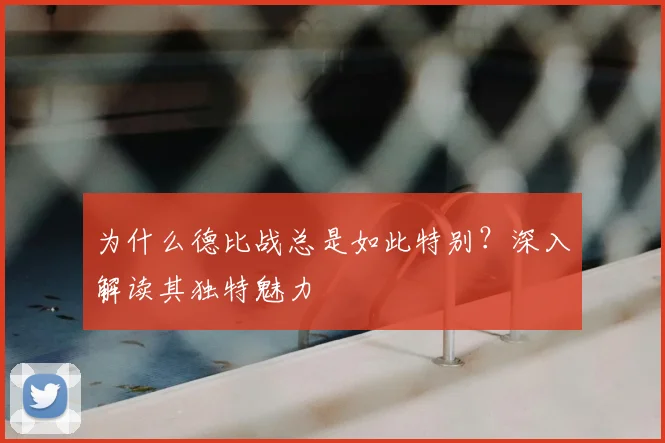 为什么德比战总是如此特别?深入解读其独特魅力