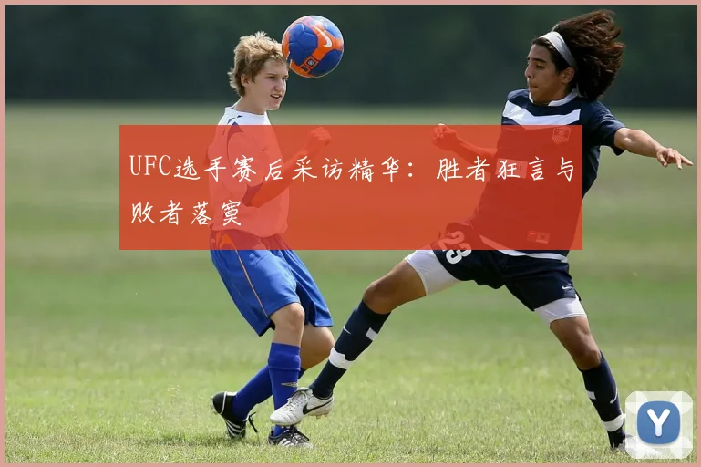 UFC选手赛后采访精华：胜者狂言与败者落寞