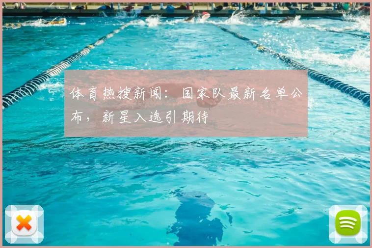 体育热搜新闻：国家队最新名单公布，新星入选引期待