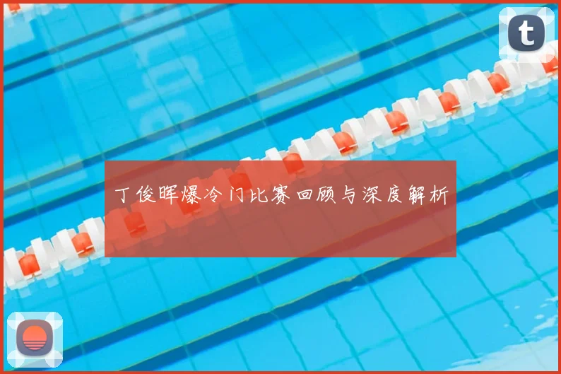 丁俊晖爆冷门比赛回顾与深度解析
